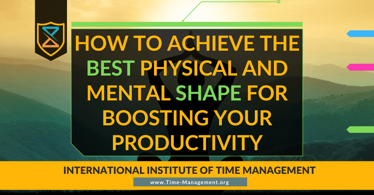 How to Achieve the Best Physical and Mental Shape for Boosting Your Productivity. Best Online Training. Time Management. Productivity